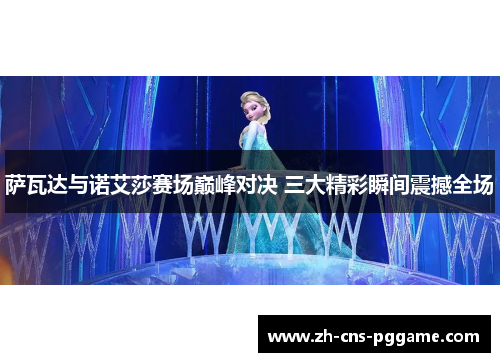 萨瓦达与诺艾莎赛场巅峰对决 三大精彩瞬间震撼全场