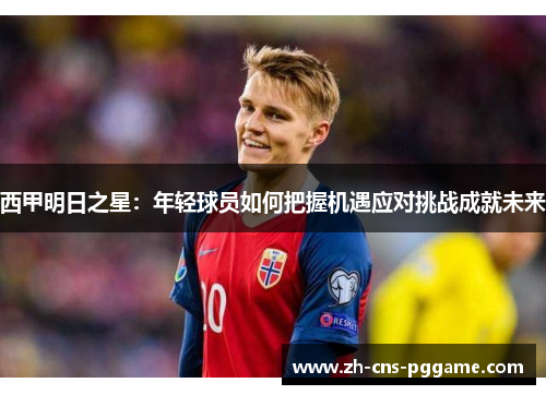 西甲明日之星:年轻球员如何把握机遇应对挑战成就未来 西甲明日之星:年轻球员如何把握机遇应对挑战成就未来