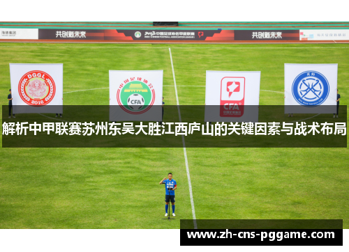 解析中甲联赛苏州东吴大胜江西庐山的关键因素与战术布局