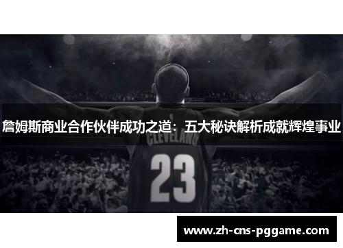 詹姆斯商业合作伙伴成功之道:五大秘诀解析成就辉煌事业 詹姆斯商业合作伙伴成功之道:五大秘诀解析成就辉煌事业