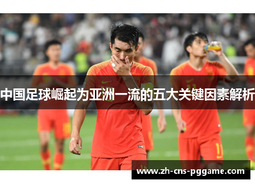 中国足球崛起为亚洲一流的五大关键因素解析 中国足球崛起为亚洲一流的五大关键因素解析