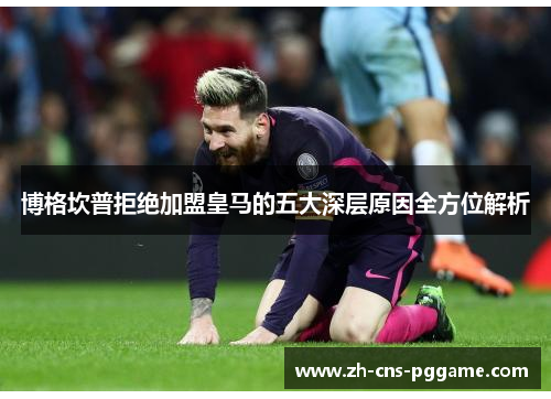 博格坎普拒绝加盟皇马的五大深层原因全方位解析 博格坎普拒绝加盟皇马的五大深层原因全方位解析