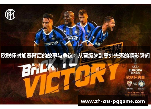 欧联杯附加赛背后的故事与争议：从晋级梦到意外失落的精彩瞬间