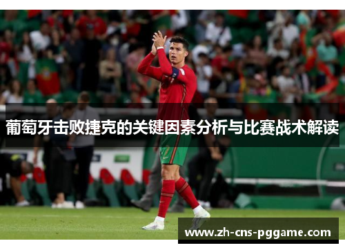 葡萄牙击败捷克的关键因素分析与比赛战术解读