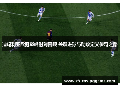 迪玛利亚欧冠巅峰时刻回顾 关键进球与助攻定义传奇之路