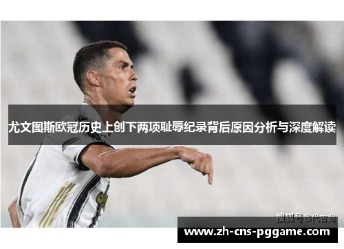 尤文图斯欧冠历史上创下两项耻辱纪录背后原因分析与深度解读
