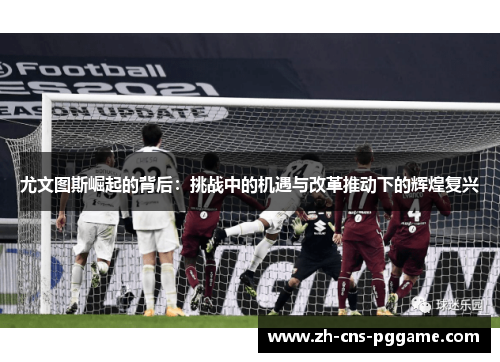 尤文图斯崛起的背后：挑战中的机遇与改革推动下的辉煌复兴