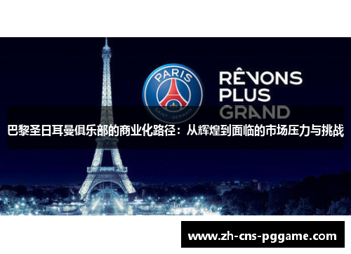 巴黎圣日耳曼俱乐部的商业化路径：从辉煌到面临的市场压力与挑战