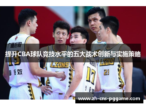 提升CBA球队竞技水平的五大战术创新与实施策略