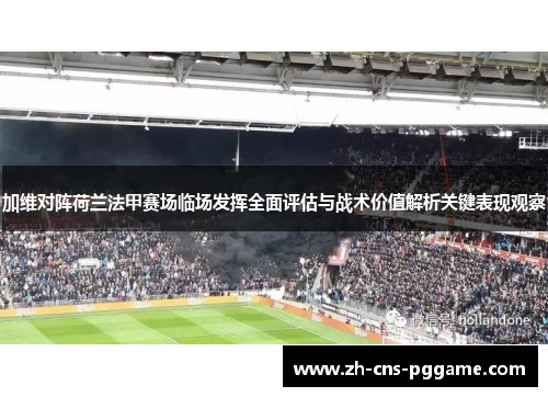 加维对阵荷兰法甲赛场临场发挥全面评估与战术价值解析关键表现观察