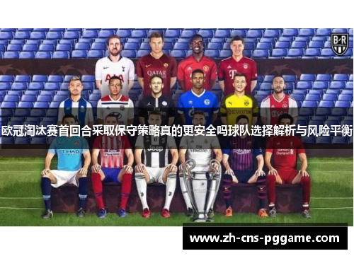 欧冠淘汰赛首回合采取保守策略真的更安全吗球队选择解析与风险平衡