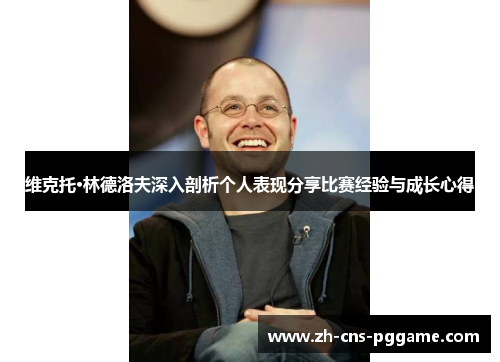 维克托·林德洛夫深入剖析个人表现分享比赛经验与成长心得