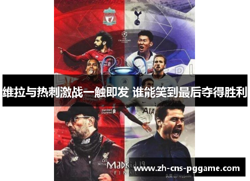 维拉与热刺激战一触即发 谁能笑到最后夺得胜利