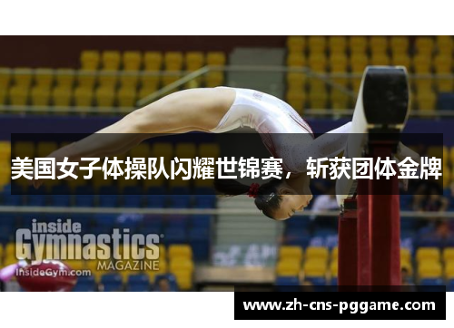 美国女子体操队闪耀世锦赛，斩获团体金牌