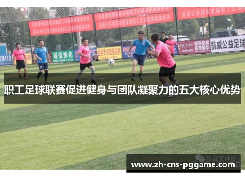 职工足球联赛促进健身与团队凝聚力的五大核心优势