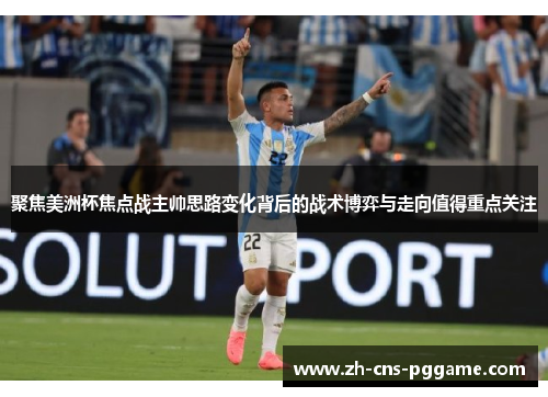 聚焦美洲杯焦点战主帅思路变化背后的战术博弈与走向值得重点关注