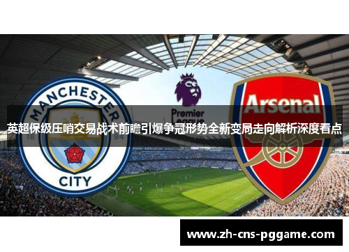 英超保级压哨交易战术前瞻引爆争冠形势全新变局走向解析深度看点