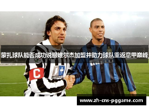 蒙扎球队能否成功说服维尔杰加盟并助力球队重返意甲巅峰 蒙扎球队能否成功说服维尔杰加盟并助力球队重返意甲巅峰