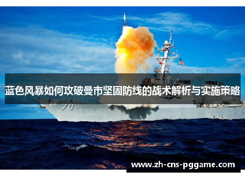 蓝色风暴如何攻破曼市坚固防线的战术解析与实施策略