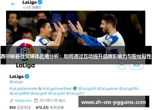 西甲联赛社交媒体战略分析:如何通过互动提升品牌影响力与粉丝粘性 西甲联赛社交媒体战略分析:如何通过互动提升品牌影响力与粉丝粘性