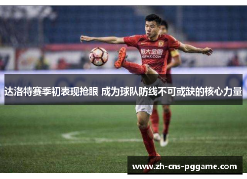 达洛特赛季初表现抢眼 成为球队防线不可或缺的核心力量