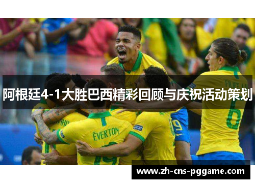 阿根廷4-1大胜巴西精彩回顾与庆祝活动策划