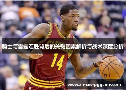 骑士与雷霆连胜背后的关键因素解析与战术深度分析